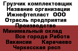 Грузчик-комплектовщик › Название организации ­ Ижнефтепласт, ООО › Отрасль предприятия ­ Производство › Минимальный оклад ­ 20 000 - Все города Работа » Вакансии   . Карачаево-Черкесская респ.